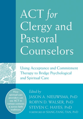 ACT for Clergy and Pastoral Counselors: Using Acceptance and Commitment Therapy to Bridge Psychological and Spiritual Care by Nieuwsma, Jason A.