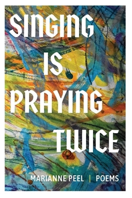 Singing Is Praying Twice: poems by Peel, Marianne