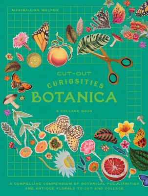 Cut-Out Curiosities: Botanica: A Collage Book: A Compelling Compendium of Botanical Peculiarities and Antique Florals to Cut and Collage by Malone, Maximillian