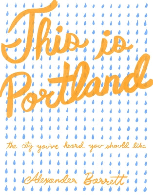 This Is Portland: The City You've Heard You Should Like by Barrett, Alexander