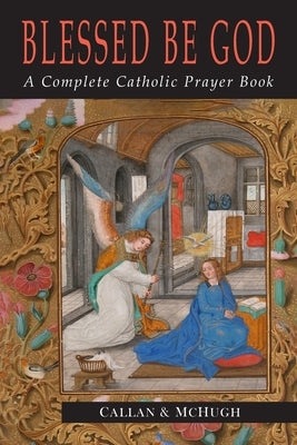 Blessed Be God: A Complete Catholic Prayer Book by Callan, Charles J.
