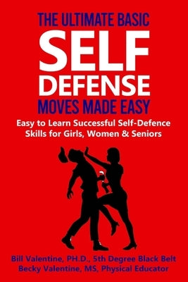 The Ultimate Basic Self Defense Moves Made Easy: Easy to Learn Self-Defense Skills for Girls, Women and Seniors by Valentine, Bill A.