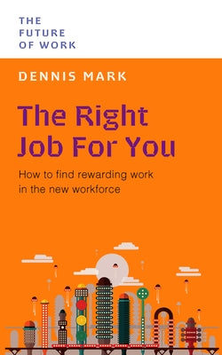 The Right Job for You: How to Find Rewarding Work in the New Workforce by Mark, Dennis