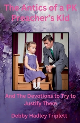 The Antics of a PK (Preacher's Kid) And The Devotions To Try To Justify Them by Triplett, Debby Hadley