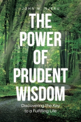 The Power of Prudent Wisdom: Discovering the Key to a Fulfilling Life by Njeru, John W.