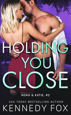 Holding You Close (Noah & Katie #2): Noah & Katie #2 by Fox, Kennedy