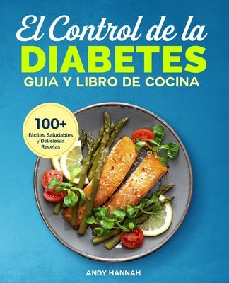 El Control de la Diabetes Guía y Libro de Cocina: Fáciles, Saludables y Deliciosas Recetas Para Diabéticos. by Hannah, Andy