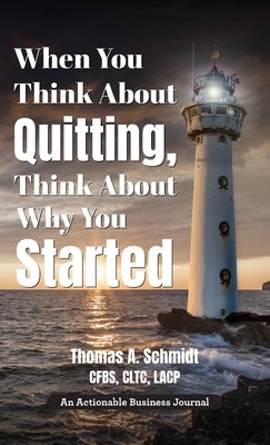 When You Think About Quitting, Think About Why You Started: Knowing Your Why Is Step 1, Living It Is Step 2, and Beyond by Schmidt, Thomas A.