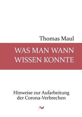 Was man wann wissen konnte: Hinweise zur Aufarbeitung der Corona-Verbrechen by Maul, Thomas