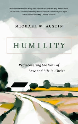 Humility: Rediscovering the Way of Love and Life in Christ by Austin, Michael W.