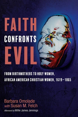 Faith Confronts Evil: From Birthmothers to Holy Women, African American Christian Women, 1619-1865 by Omolade, Barbara