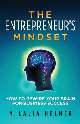 The Entrepreneur's Mindset: How to Rewire Your Brain for Business Success by Helmer, M. Lalia