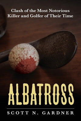 Albatross: Clash of the Most Notorious Killer and Golfer of Their Time by Gardner, Scott N.