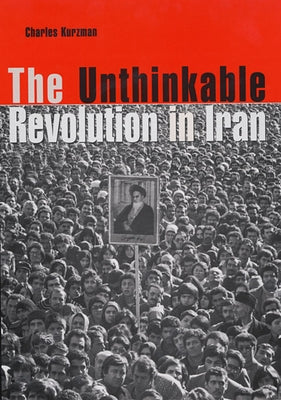 The Unthinkable Revolution in Iran by Kurzman, Charles