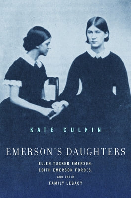 Emerson's Daughters: Ellen Tucker Emerson, Edith Emerson Forbes, and Their Family Legacy by Culkin, Kate