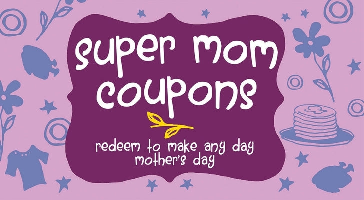 Super Mom Coupons: Redeem to Make Any Day Mother's Day by Editors of Ulysses Press