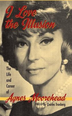 I Love the Illusion: The Life and Career of Agnes Moorehead, 2nd edition (hardback) by Tranberg, Charles