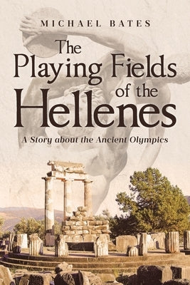The Playing Fields of the Hellenes: A Story about the Ancient Olympics by Bates, Michael