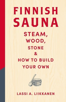 Finnish Sauna: Steam, Wood, Stone and How to Build Your Own by Liikkanen, Lassi A.