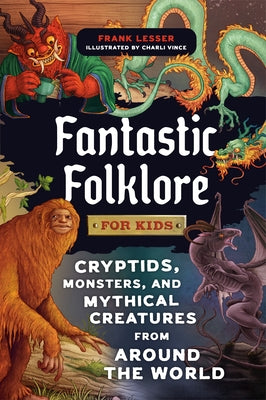 Fantastic Folklore for Kids: Cryptids, Monsters, and Mythical Creatures from Around the World by Lesser, Frank