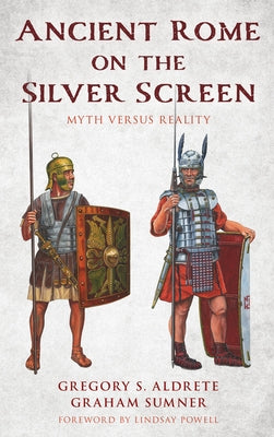 Ancient Rome on the Silver Screen: Myth versus Reality by Aldrete, Gregory S.