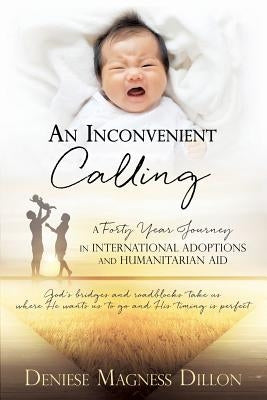 An Inconvenient Calling: A Forty Year Journey in International Adoptions and Humanitarian Aid by Dillon, Deniese Magness