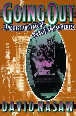 Going Out: The Rise and Fall of Public Amusements by Nasaw, David