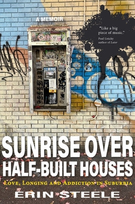 Sunrise Over Half-Built Houses: Love, Longing and Addiction in Suburbia by Steele, Erin
