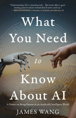 What You Need to Know About AI: A Primer on Being Human in an Artificially Intelligent World by Wang, James