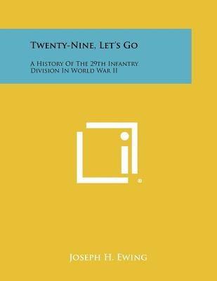 Twenty-Nine, Let's Go: A History Of The 29th Infantry Division In World War II by Ewing, Joseph H.