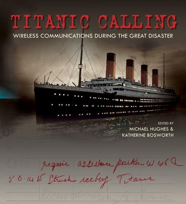 Titanic Calling: Wireless Communications During the Great Disaster by Hughes, Michael