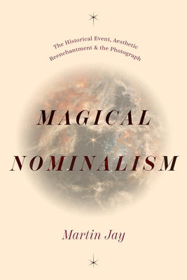 Magical Nominalism: The Historical Event, Aesthetic Reenchantment, and the Photograph by Jay, Martin