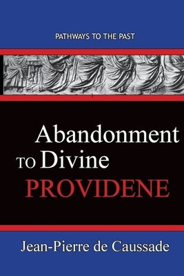 Abandonment To Divine Providence: Pathways To The Past by de Caussade, Jean-Pierre