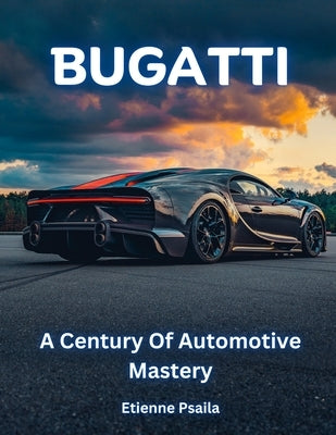 Bugatti: A Century of Automotive Mastery by Psaila, Etienne