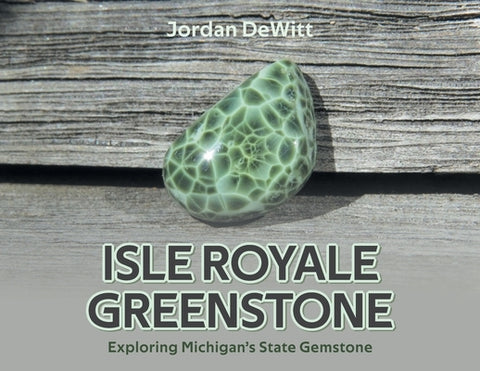 Isle Royale Greenstone: Exploring Michigan's State Gemstone by DeWitt, Jordan