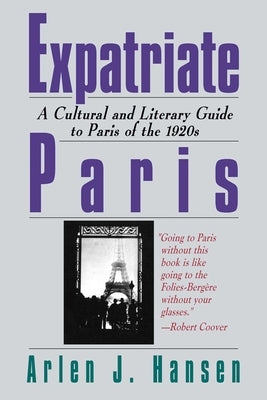 Expatriate Paris: A Cultural and Literary Guide to Paris of the 1920s by Hansen, Arlen J.