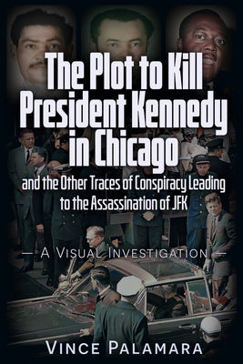 The Plot to Kill President Kennedy in Chicago: And the Other Traces of Conspiracy Leading to the Assassination of JFK - A Visual Investigation by Palamara, Vincent Michael