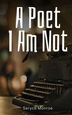 A Poet I Am Not by Monroe, Seryca