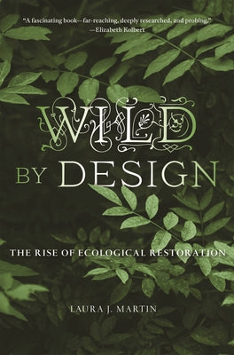 Wild by Design: The Rise of Ecological Restoration by Martin, Laura J.