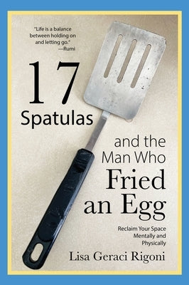 17 Spatulas and the Man Who Fried an Egg: Reclaim Your Space Mentally and Physically by Geraci Rigoni, Lisa