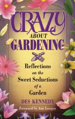 Crazy about Gardening: Reflections on the Sweet Seductions of a Garden by Kennedy, Des