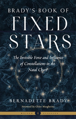 Brady's Book of Fixed Stars: The Invisible Force and Influence of Constellations in the Natal Chart by Brady, Bernadette