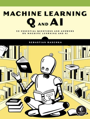 Machine Learning Q and AI: 30 Essential Questions and Answers on Machine Learning and AI by Raschka, Sebastian