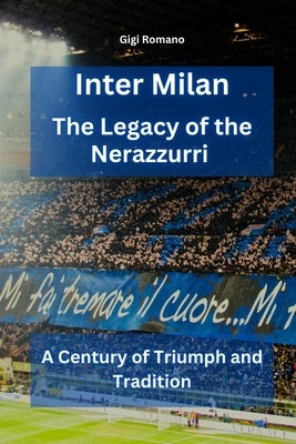 Inter Milan: The Legacy of the Nerazzurri - A Century of Triumph and Tradition by Romano, Gigi