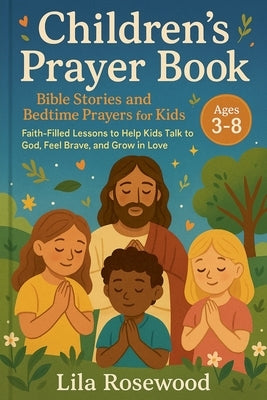 Children's Prayer Book: Bible Stories and Bedtime Prayers for Kids: Faith-Filled Lessons to Help Kids Talk to God, Feel Brave, and Grow in Love by Rosewood, Lila