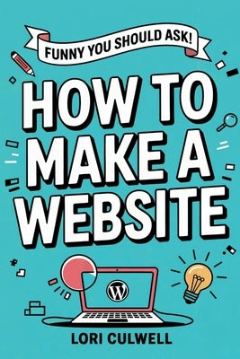 Funny You Should Ask: How to Make a Website: The 100% Not Boring Guide to Setting Up Your Website with Wordpress by Culwell, Lori