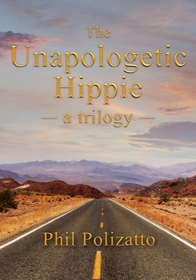 The Unapologetic Hippie: a trilogy by Polizatto, Phil