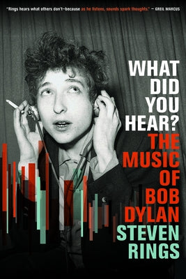 What Did You Hear?: The Music of Bob Dylan by Rings, Steven