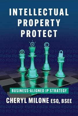 Intellectual Property Protect: Business-Aligned IP Strategy by Milone, Cheryl