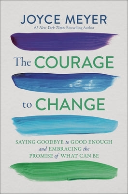 The Courage to Change: Saying Goodbye to Good Enough and Embracing the Promise of What Can Be by Meyer, Joyce